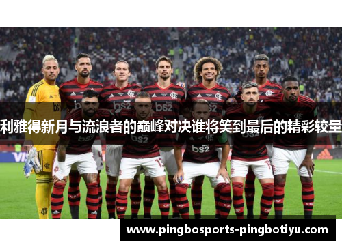 利雅得新月与流浪者的巅峰对决谁将笑到最后的精彩较量